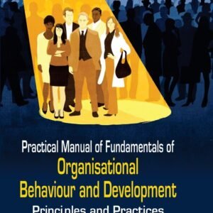 Practical Manual of Fundamentals of Organisational Behaviour and Development: Principles and Practices